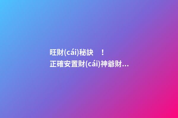旺財(cái)秘訣！正確安置財(cái)神爺財(cái)源滾滾
